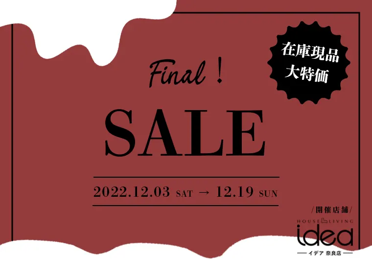 2022.12/3(土)-12/19(月) IDEA奈良店 展示品大処分SALE | 家具の企画